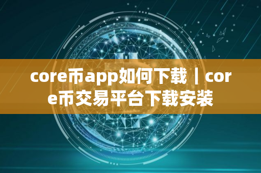 core币app如何下载｜core币交易平台下载安装