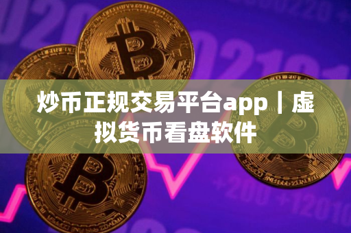 炒币正规交易平台app｜虚拟货币看盘软件