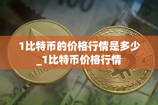 1比特币的价格行情是多少_1比特币价格行情