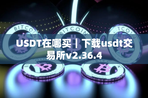 USDT在哪买｜下载usdt交易所v2.36.4