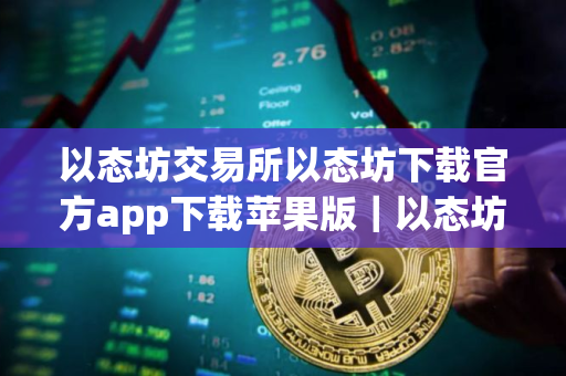 以态坊交易所以态坊下载官方app下载苹果版｜以态坊交易平台app下载官网