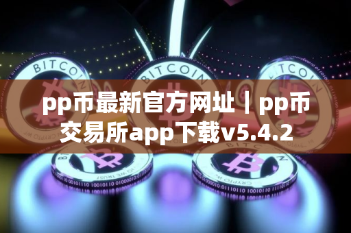 pp币最新官方网址｜pp币交易所app下载v5.4.2