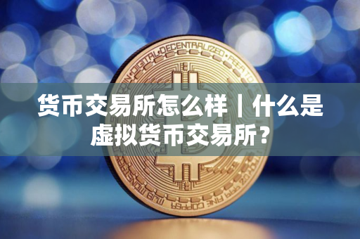 货币交易所怎么样｜什么是虚拟货币交易所？