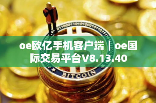 oe欧亿手机客户端｜oe国际交易平台V8.13.40