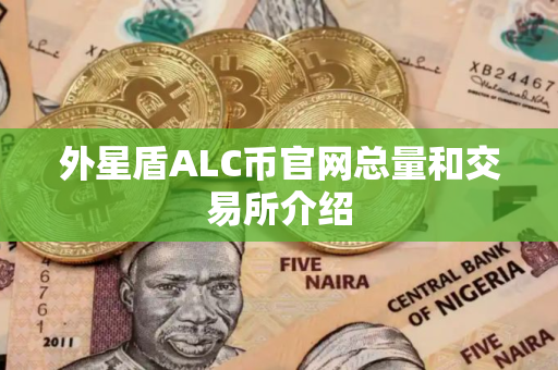 外星盾ALC币官网总量和交易所介绍