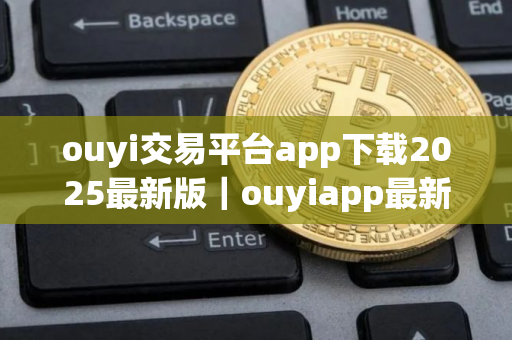 ouyi交易平台app下载2025最新版｜ouyiapp最新版本下载