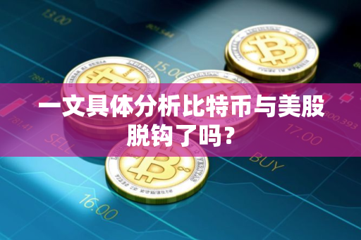 一文具体分析比特币与美股脱钩了吗？
