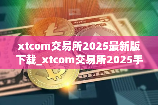 xtcom交易所2025最新版下载_xtcom交易所2025手机版下载v3.5.18