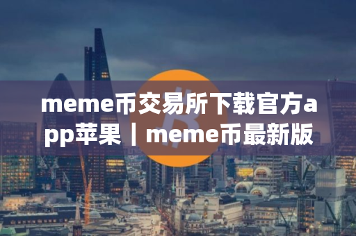 meme币交易所下载官方app苹果｜meme币最新版下载官方app下载检测出恶意