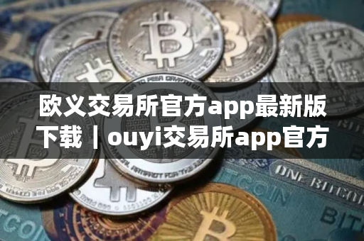 欧义交易所官方app最新版下载｜ouyi交易所app官方正版下载