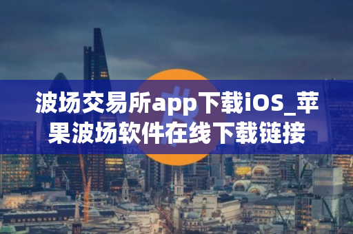 波场交易所app下载iOS_苹果波场软件在线下载链接