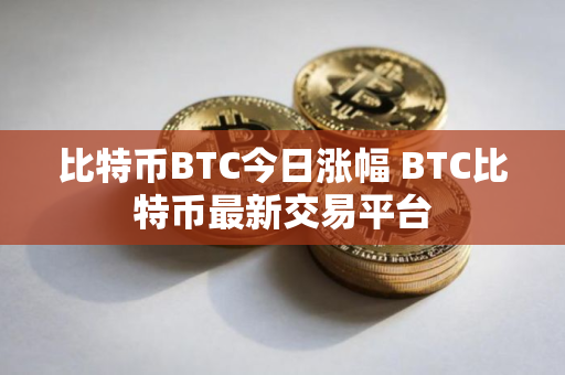 比特币BTC今日涨幅 BTC比特币最新交易平台