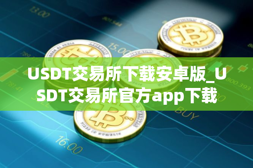USDT交易所下载安卓版_USDT交易所官方app下载