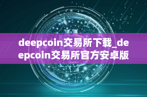 deepcoin交易所下载_deepcoin交易所官方安卓版V8.1.5