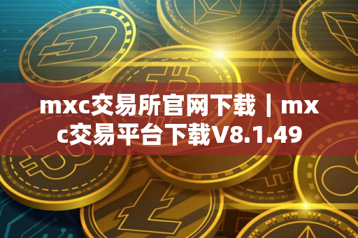 mxc交易所官网下载｜mxc交易平台下载V8.1.49