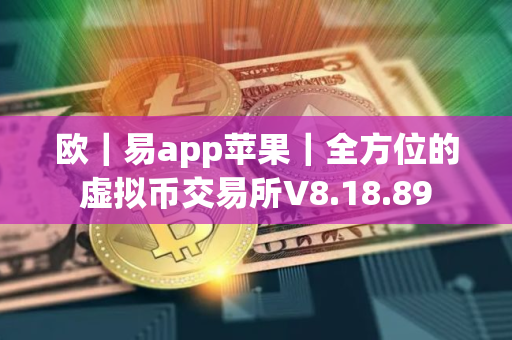 欧｜易app苹果｜全方位的虚拟币交易所V8.18.89