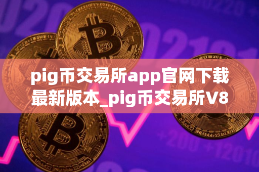 pig币交易所app官网下载最新版本_pig币交易所V8.0.45｜pig币交易所官网下载地址