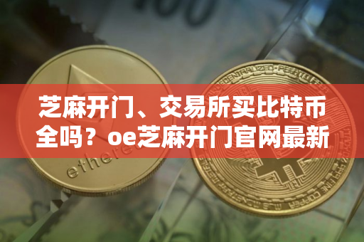 芝麻开门、交易所买比特币全吗？oe芝麻开门官网最新安全版下载