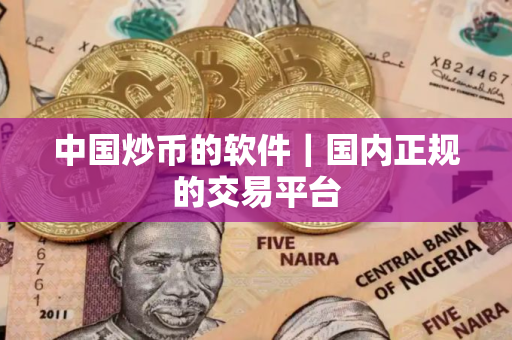中国炒币的软件｜国内正规的交易平台