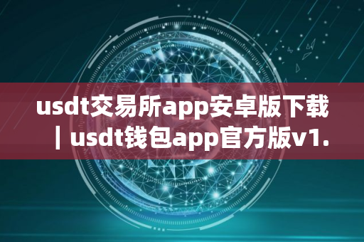 usdt交易所app安卓版下载｜usdt钱包app官方版v1.21.0
