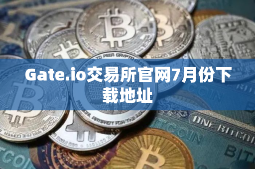 Gate.io交易所官网7月份下载地址