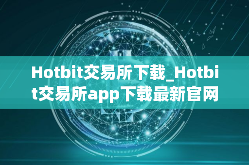 Hotbit交易所下载_Hotbit交易所app下载最新官网版