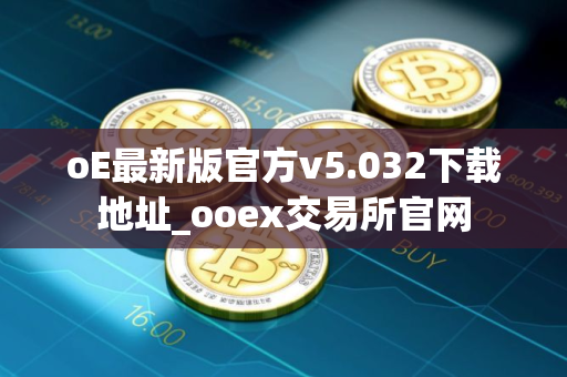 oE最新版官方v5.032下载地址_ooex交易所官网