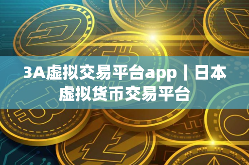 3A虚拟交易平台app｜日本虚拟货币交易平台
