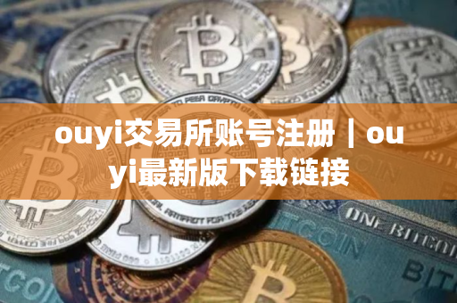 ouyi交易所账号注册｜ouyi最新版下载链接
