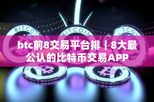 btc前8交易平台排｜8大最公认的比特币交易APP