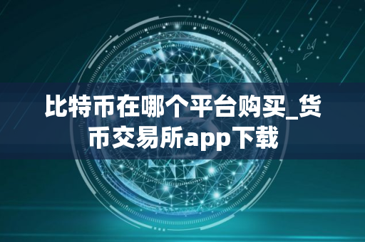 比特币在哪个平台购买_货币交易所app下载