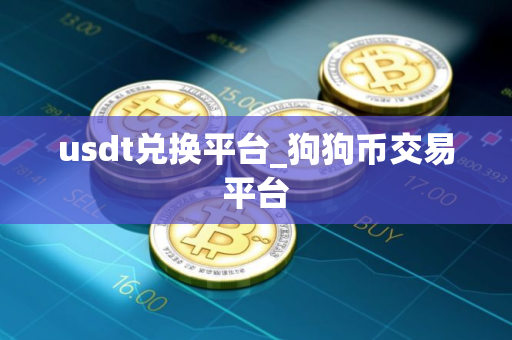 usdt兑换平台_狗狗币交易平台