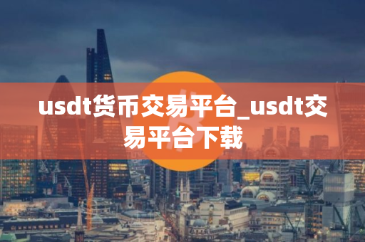 usdt货币交易平台_usdt交易平台下载