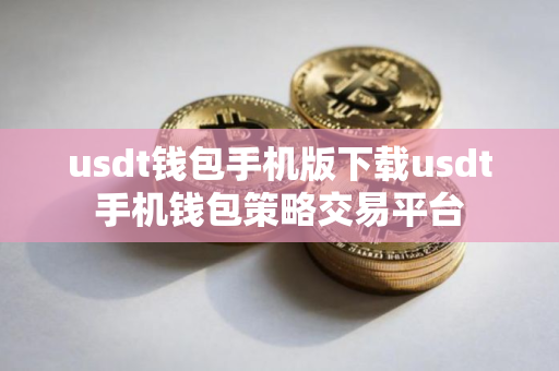 usdt钱包手机版下载usdt手机钱包策略交易平台