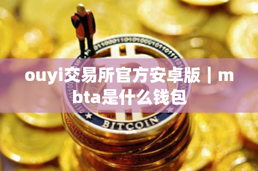 ouyi交易所官方安卓版｜mbta是什么钱包