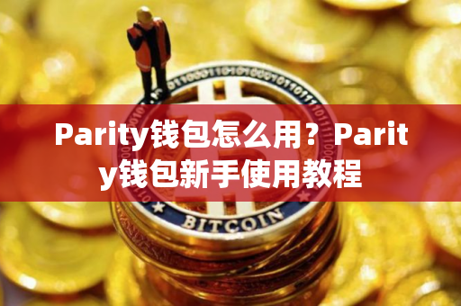Parity钱包怎么用？Parity钱包新手使用教程