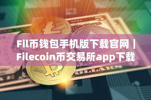 Fil币钱包手机版下载官网｜Filecoin币交易所app下载最新版