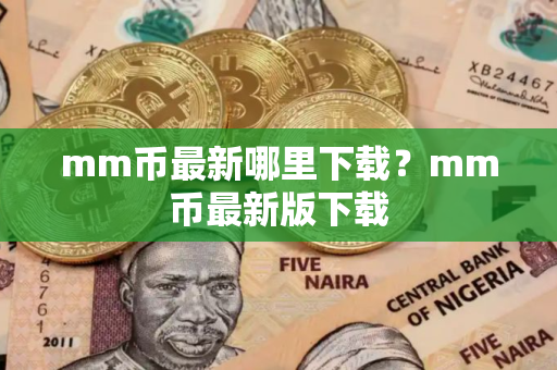 mm币最新哪里下载？mm币最新版下载