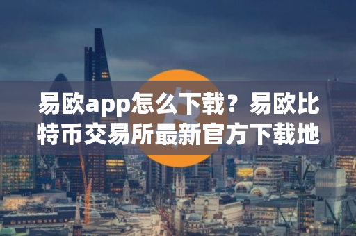 易欧app怎么下载？易欧比特币交易所最新官方下载地址