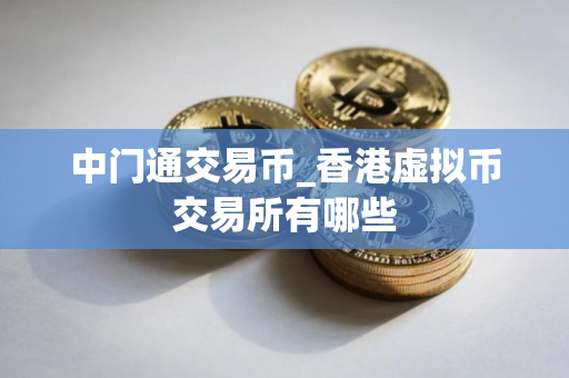 中门通交易币_香港虚拟币交易所有哪些