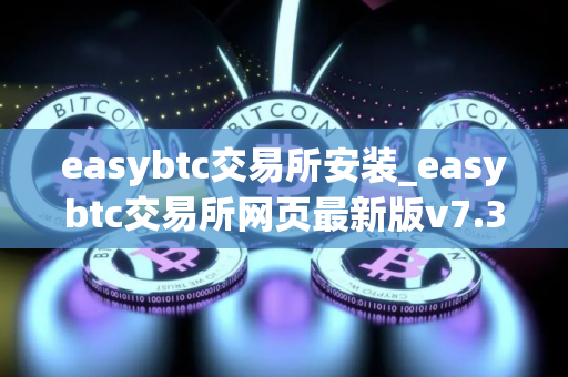 easybtc交易所安装_easybtc交易所网页最新版v7.3.5