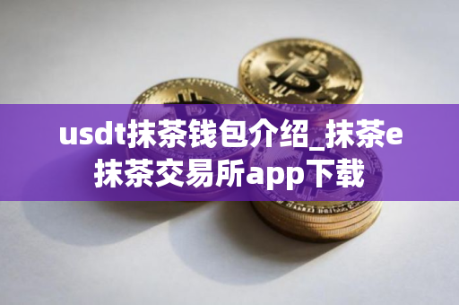 usdt抹茶钱包介绍_抹茶e抹茶交易所app下载