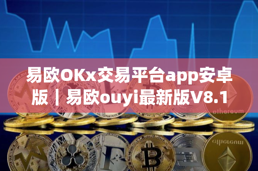 易欧OKx交易平台app安卓版｜易欧ouyi最新版V8.1.46下载