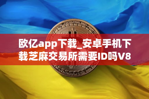 欧亿app下载_安卓手机下载芝麻交易所需要ID吗V8.1.20