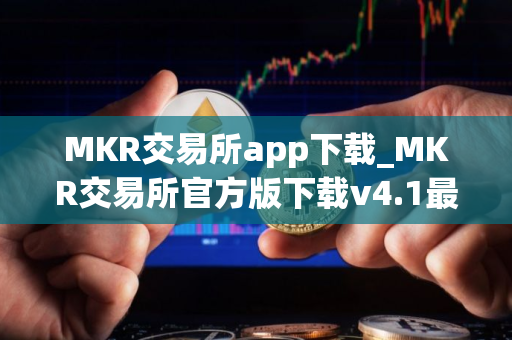 MKR交易所app下载_MKR交易所官方版下载v4.1最新版