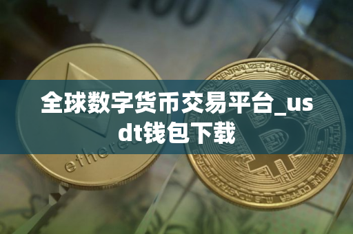 全球数字货币交易平台_usdt钱包下载