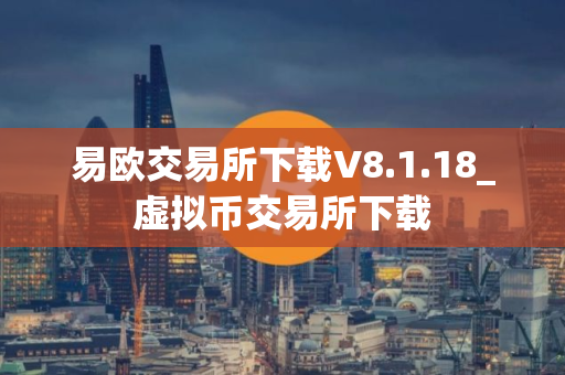 易欧交易所下载V8.1.18_虚拟币交易所下载
