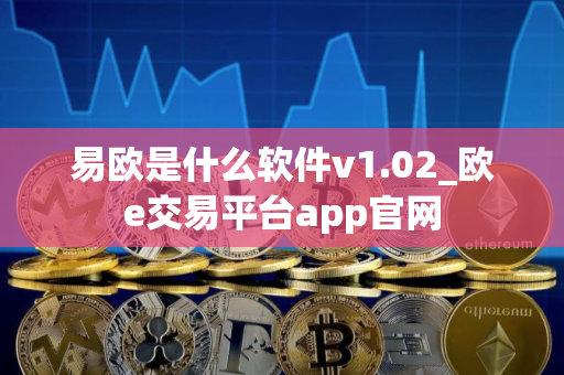 易欧是什么软件v1.02_欧e交易平台app官网