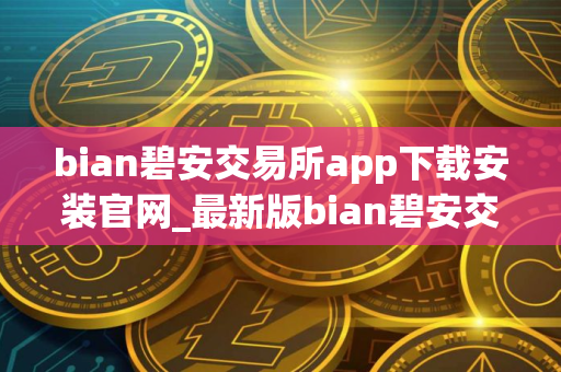 bian碧安交易所app下载安装官网_最新版bian碧安交易软件v2.17下载