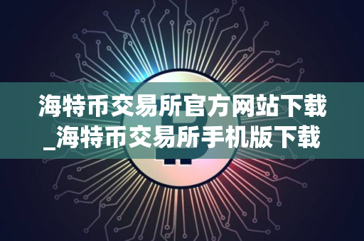 海特币交易所官方网站下载_海特币交易所手机版下载v2.05
